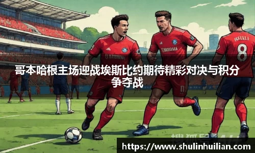 哥本哈根主场迎战埃斯比约期待精彩对决与积分争夺战