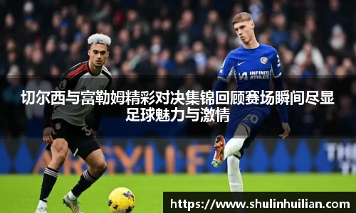 切尔西与富勒姆精彩对决集锦回顾赛场瞬间尽显足球魅力与激情
