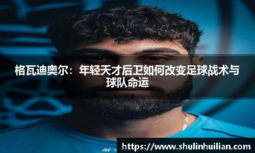 格瓦迪奥尔：年轻天才后卫如何改变足球战术与球队命运