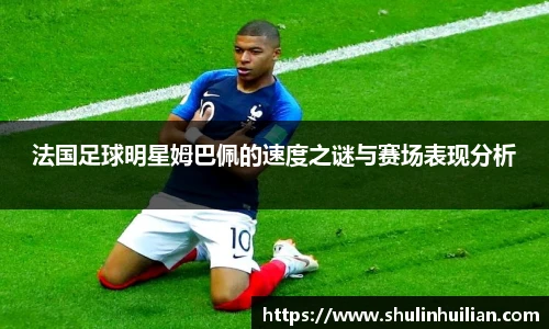 法国足球明星姆巴佩的速度之谜与赛场表现分析