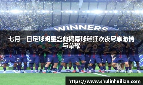 七月一日足球明星盛典揭幕球迷狂欢夜尽享激情与荣耀